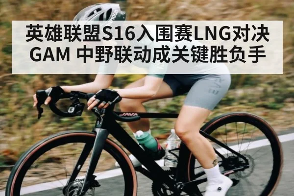 英雄联盟S16入围赛LNG对决GAM 中野联动成关键胜负手