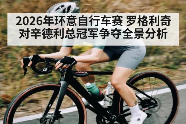 2026年环意自行车赛 罗格利奇对辛德利总冠军争夺全景分析