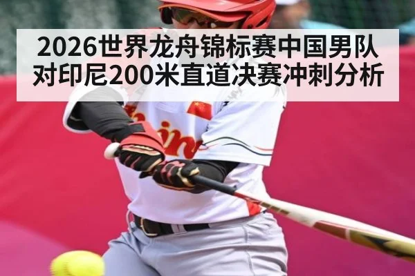 2026世界龙舟锦标赛中国男队对印尼200米直道决赛冲刺分析